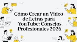 Cómo Crear un Video de Letras para YouTube: Consejos Profesionales 2026