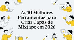 As 10 Melhores Ferramentas para Criar Capas de Mixtape em 2026
